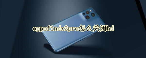 oppofindx3pro怎么关闭hd OPPOfindx3pro怎么关闭控件