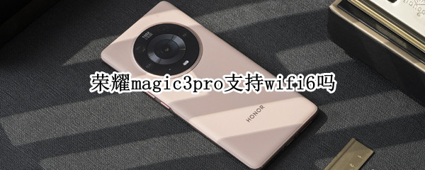 荣耀magic3pro支持wifi6吗（荣耀magic2支持wifi5吗）
