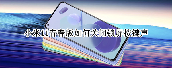 小米11青春版如何关闭锁屏按键声 小米11青春版怎么关闭按键声音