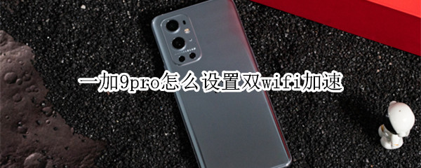 一加9pro怎么设置双wifi加速 一加9r有双wifi吗