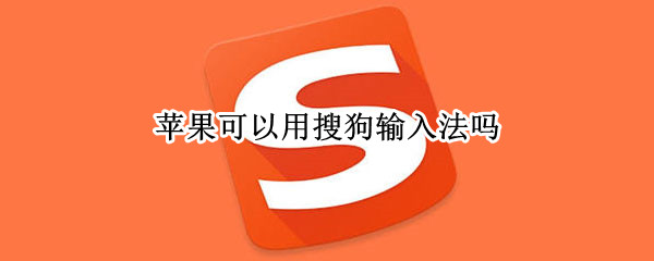 苹果可以用搜狗输入法吗 苹果可以用搜狗输入法吗?