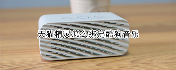 天猫精灵怎么绑定酷狗音乐（天猫精灵怎么绑定酷狗音乐收费吗）