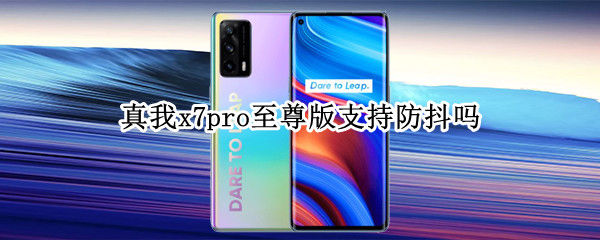 真我x7pro至尊版支持防抖吗（真我x7pro至尊版支持几倍变焦）
