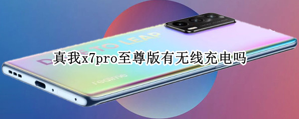 真我x7pro至尊版有无线充电吗（真我x7pro有没有无线充电）