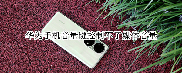 华为手机音量键控制不了媒体音量 华为手机音量键控制不了媒体音量只能控制通话音量