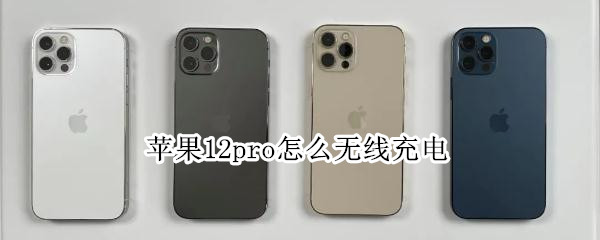 苹果12pro怎么无线充电（苹果12pro无线充电怎么用）