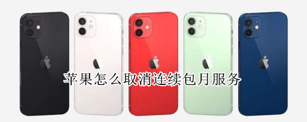 苹果怎么取消连续包月服务（苹果怎么取消连续包月服务在订阅上没看见该项目）