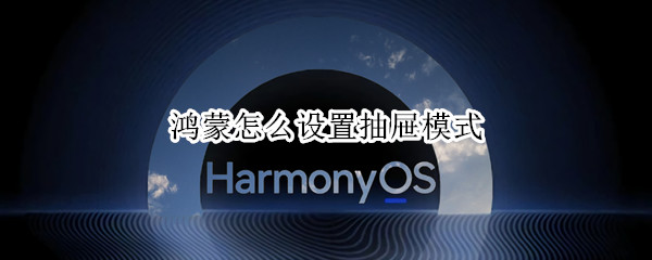 鸿蒙怎么设置抽屉模式 鸿蒙系统怎么关闭抽屉风格