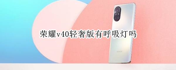 荣耀v40轻奢版有呼吸灯吗（荣耀v40呼吸灯在哪里设置）