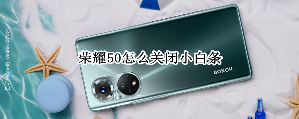 荣耀50怎么关闭小白条 荣耀50怎么关闭小白条功能
