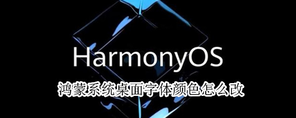 鸿蒙系统桌面字体颜色怎么改（鸿蒙怎么改变桌面字体颜色）