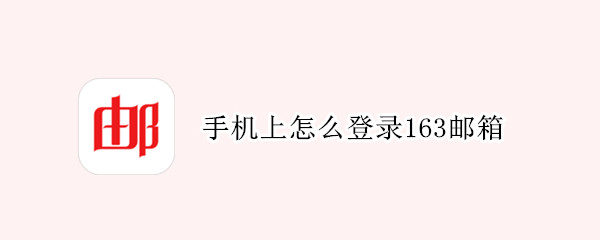 手机上怎么登录163邮箱（手机上怎么登录163邮箱号）