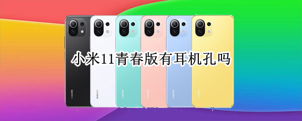 小米11青春版有耳机孔吗（小米11青春版有耳机孔吗）