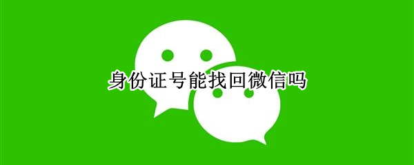身份证号能找回微信吗（身份证号能找回微信吗安全吗）