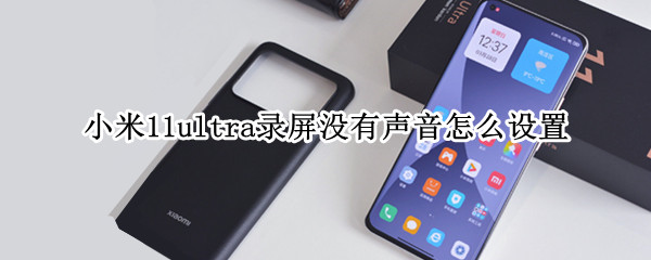 小米11ultra录屏没有声音怎么设置（小米11ultra屏幕录制）