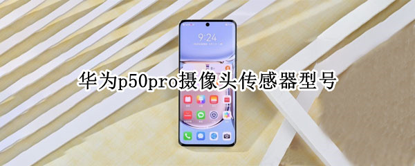 华为p50pro摄像头传感器型号（华为p50pro摄像头传感器型号是多少）
