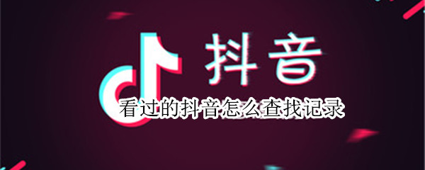 看过的抖音怎么找 看过的抖音怎么找回来