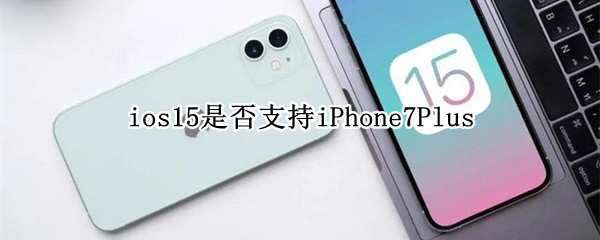 ios15是否支持iPhone7Plus ios15是否支持门禁卡