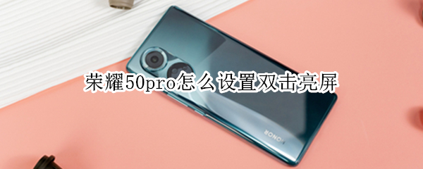 荣耀50pro怎么设置双击亮屏 荣耀50pro怎么设置双击亮屏时间