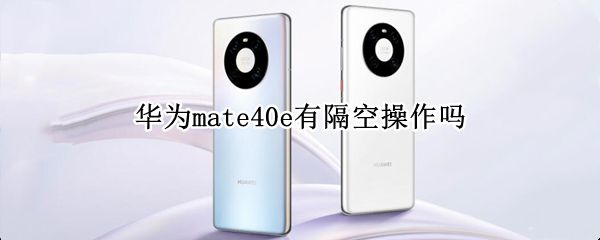华为mate40e有隔空操作吗 华为mate40有没有隔空操作