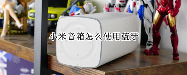 小米音箱怎么使用蓝牙 小米音箱怎么使用蓝牙耳机