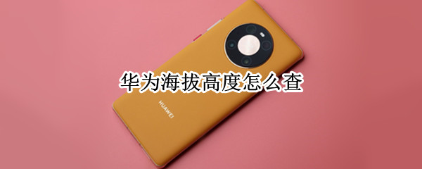 华为海拔高度怎么查 华为海拔高度怎么查 p30