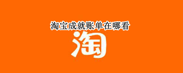淘宝成就账单在哪看 淘宝成就账单怎么看