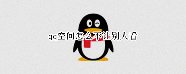 qq空间怎么不让别人看（qq空间怎么不让别人看留言）