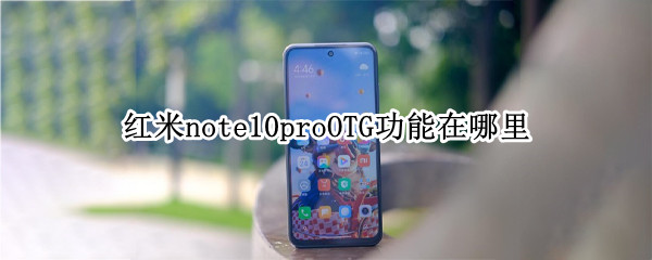 红米note10proOTG功能在哪里 红米note10proOTG怎么打开