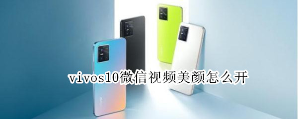 vivos10微信视频美颜怎么开（vivos10怎么设置视频美颜）