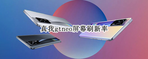 真我gtneo屏幕刷新率（真我gt的屏幕刷新率）