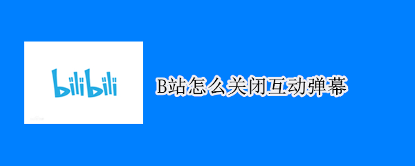B站怎么关闭互动弹幕（b站怎么关闭互动弹幕评论）