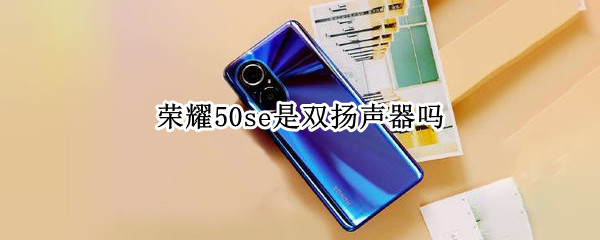 荣耀50se是双扬声器吗 荣耀50是否双扬声器