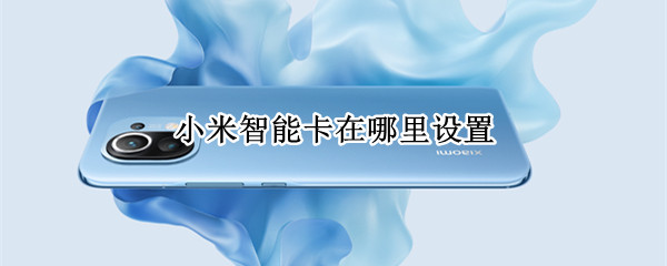 小米智能卡在哪里设置（小米智能卡在哪里设置 新闻）