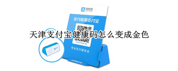 天津支付宝健康码怎么变成金色 支付宝里健康码变金色了