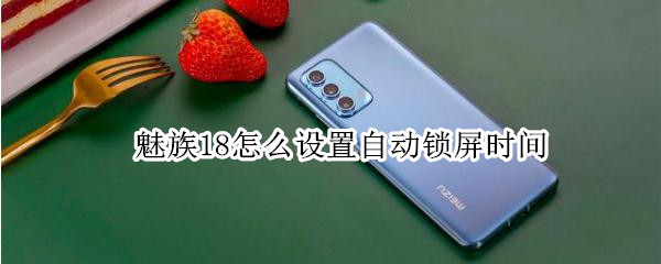 魅族18怎么设置自动锁屏时间（魅族18怎么设置屏幕常亮）