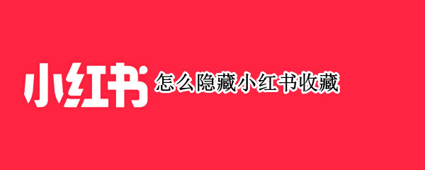怎么隐藏小红书收藏 怎么隐藏小红书收藏的东西