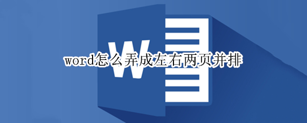 word怎么弄成左右两页并排（word怎么弄成左右两页并排打印）
