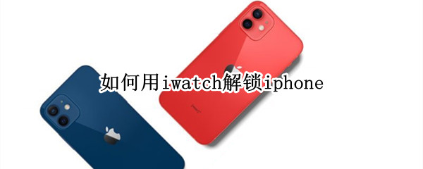 如何用iwatch解锁iphone 如何用iwatch解锁手机