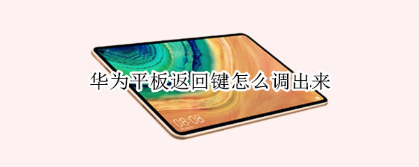 华为平板返回键怎么调出来 华为平板返回键怎么调出来的