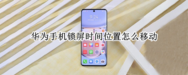 华为手机锁屏时间位置怎么移动 华为手机锁屏时间位置怎么移动到中间