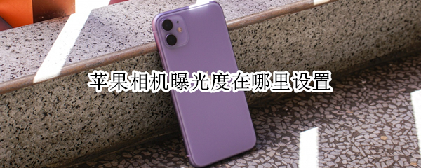 苹果相机曝光度在哪里设置（苹果相机曝光度在哪里设置15.0）
