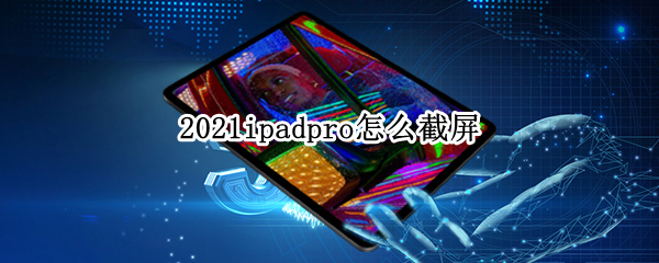 2021ipadpro怎么截屏（2020ipadpro怎么截屏）
