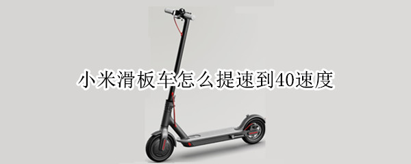小米滑板车怎么提速到40速度（小米滑板车怎么调速度快）