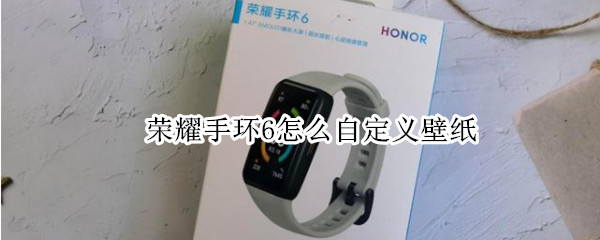 荣耀手环6怎么自定义壁纸（荣耀6手环如何自定义壁纸）