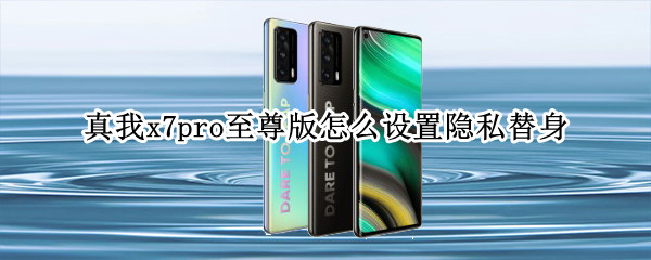 真我x7pro至尊版怎么设置隐私替身 真我x7怎么设置隐私空间