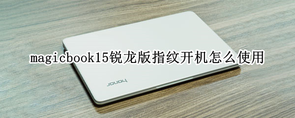 magicbook15锐龙版指纹开机怎么使用（magicbook15怎么设置指纹）