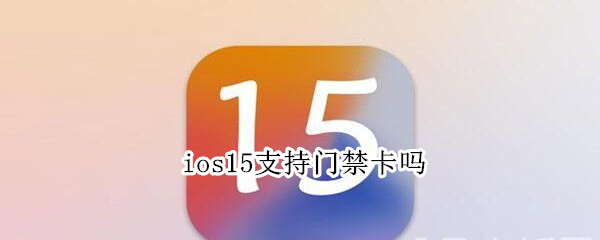 ios15支持门禁卡吗（ios15有门禁卡吗）