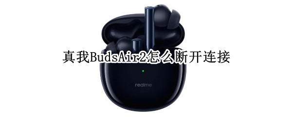 真我BudsAir2怎么断开连接 真我budsq连接耳机怎么开机