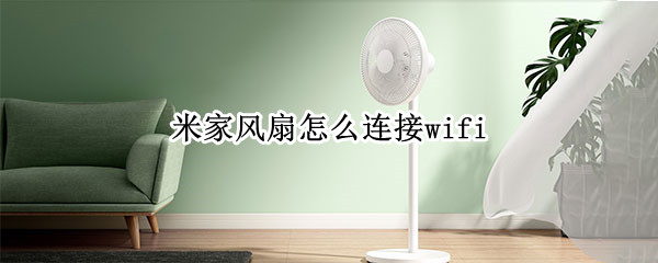米家风扇怎么连接wifi 米家风扇怎么连接米家